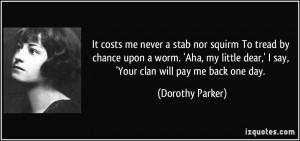 ... dear,' I say, 'Your clan will pay me back one day. - Dorothy Parker