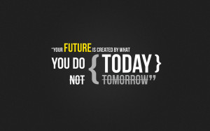 Quotes – Tomorrow Quote - You future is created by what you do today ...