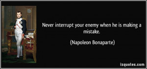 Never interrupt your enemy when he is making a mistake. - Napoleon ...