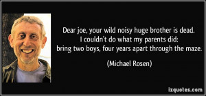 dear joe, your wild noisy huge brother is dead. I couldn't do what my ...