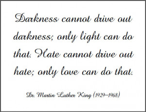 ... light can do that. Hate cannot drive out hate; only love can do that