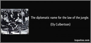 The diplomatic name for the law of the jungle. - Ely Culbertson