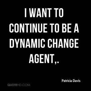 want to continue to be a dynamic change agent.