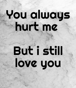 You always hurt me but i still love you