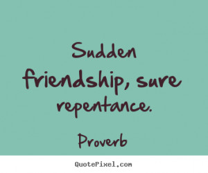 quotes - Sudden friendship, sure repentance. - Friendship quotes