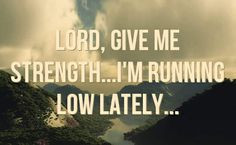 lord quotes lord give me strength i m running low lately lord give me ...