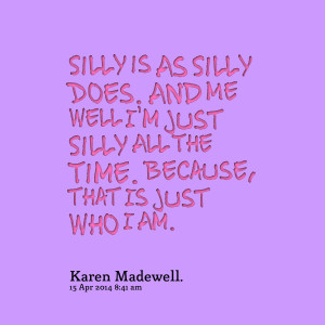 Quotes Picture: silly is as silly does and me well i'm just silly all ...