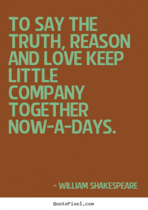 Love quote - To say the truth, reason and love keep little..