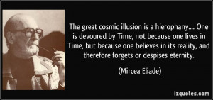 The great cosmic illusion is a hierophany.... One is devoured by Time ...