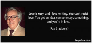Love is easy, and I love writing. You can't resist love. You get an ...