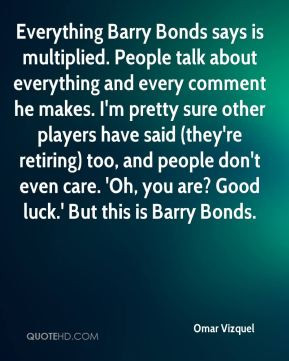 Omar Vizquel - Everything Barry Bonds says is multiplied. People talk ...
