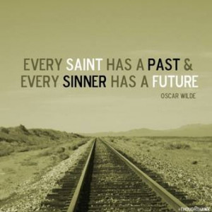 Every saint has a past and every sinner has a future. – Oscar Wilde