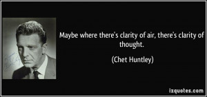 ... there's clarity of air, there's clarity of thought. - Chet Huntley