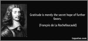 ... the secret hope of further favors. - François de La Rochefoucauld