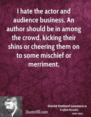 hate the actor and audience business. An author should be in among ...