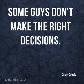Greg Creek - Some guys don't make the right decisions.