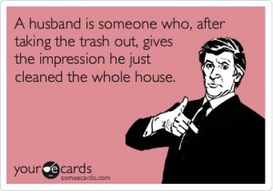 husband is someone who after taking the trash out
