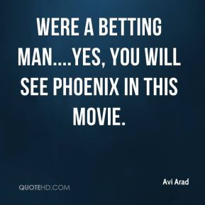 Avi Arad - were a betting man....yes, you will see Phoenix in this ...