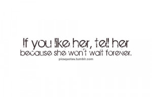 Pics Quotes • “If you like her, tell her because she won’t wait ...