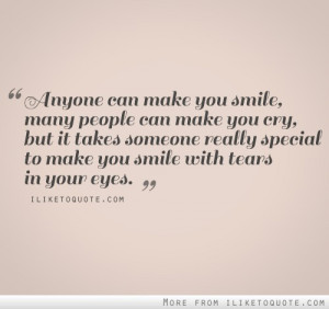 Anyone can make you smile, many people can make you cry, but it takes ...