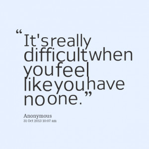 Quotes Picture: it's really difficult when you feel like you have no ...