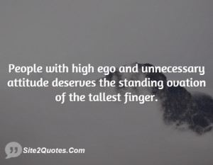 People with high ego and unnecessary attitude deserves the standing ...