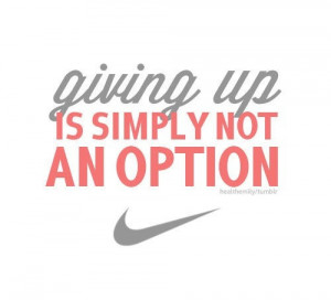 Giving Up Is Simply Not An Option ” ~ Sports Quote