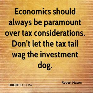 ... . Don’t Let The Tax Tail Wag The Investment Dog. - Robert Mason