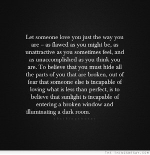 Let someone love you just the way you are as flawed as you might be as ...