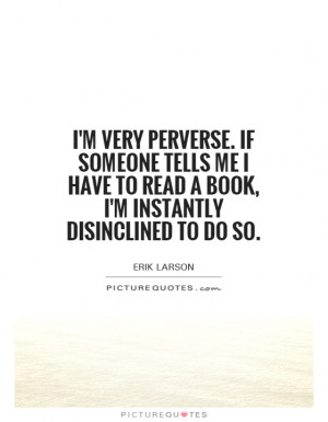 ... to read a book, I'm instantly disinclined to do so. Picture Quote #1