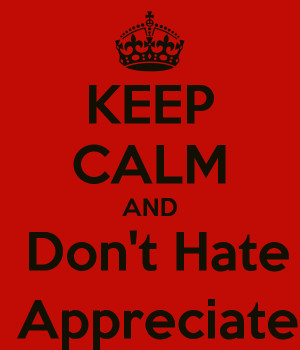 KEEP CALM AND Don't Hate Appreciate