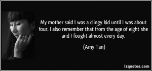 ... from the age of eight she and I fought almost every day. - Amy Tan