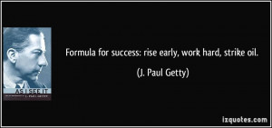 ... for success: rise early, work hard, strike oil. - J. Paul Getty