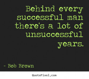 Behind every successful man there's a lot of unsuccessful years ...