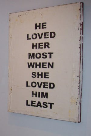 He loved her most when she loved him least