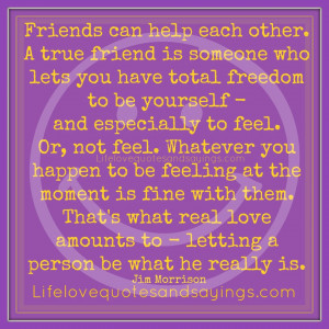 Friends can help each other. A true friend is someone who lets you ...