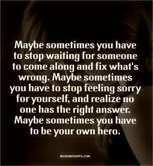 you have to stop feeling sorry for yourself, and realize no one ...