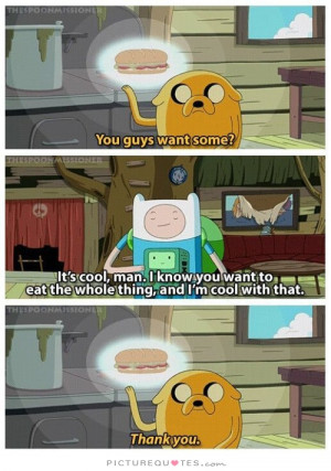 You guys want some? It's cool man. I know you want to eat the whole ...