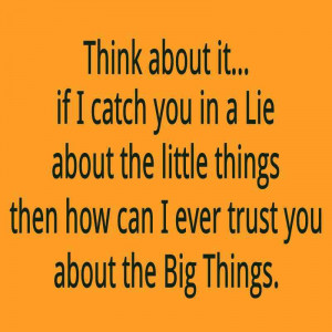 Think about it... If I catch you in a Lie about the little things then ...