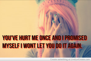 Youve Hurt Me Once And I Promised Myself I Wont Let You Do I.