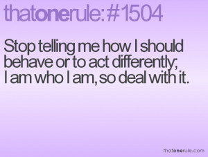 ... should behave or to act differently; I am who I am, so deal with it
