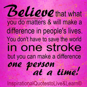 Do you Believe you can make a difference - one person at a time!