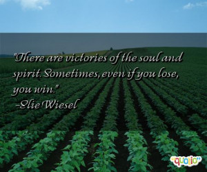 ... soul and spirit. Sometimes, even if you lose, you win. -Elie Wiesel
