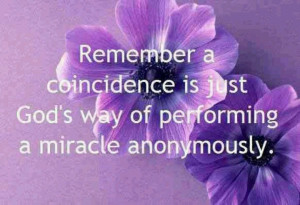 coincidence is just God's way of performing a miracle anonymously ...