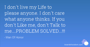 ... thinks. If you don't Like me, don't Talk to me....PROBLEM SOLVED