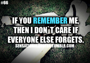 ... Me, Then I Don’t Care If Everyone Else Forgets”~ Missing You Quote