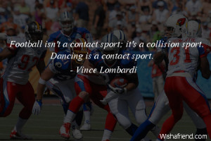 Football isn't a contact sport; it's a collision sport. Dancing is a ...