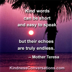 Kind words can be short and easy to speak but their echoes are truly ...