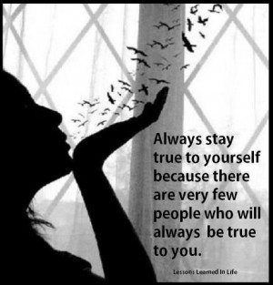 ... Yourself Because There Are Few People Who Will Always Be True To You