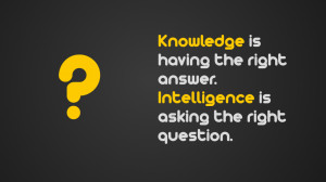 Poster>> Knowledge is having the right answer. Intelligence is asking ...